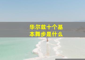 华尔兹十个基本舞步是什么(