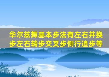 华尔兹舞基本步法有左(右)并换步、左(右)转步、交叉步、侧行追步等。