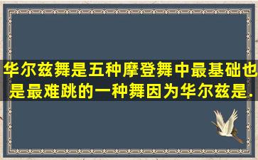 华尔兹舞是五种摩登舞中最基础,也是最难跳的一种舞,因为华尔兹是...