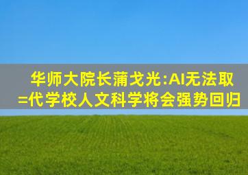 华师大院长蒲戈光:AI无法取=《代学校,人文》科学将会强势回归