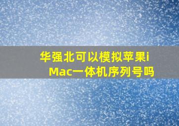 华强北可以模拟苹果iMac一体机序列号吗(