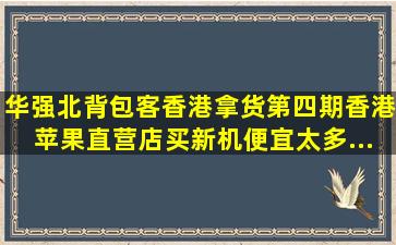 华强北背包客香港拿货,第四期,香港苹果直营店买新机,便宜太多...