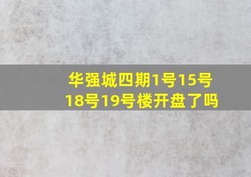 华强城四期1号15号18号19号楼开盘了吗