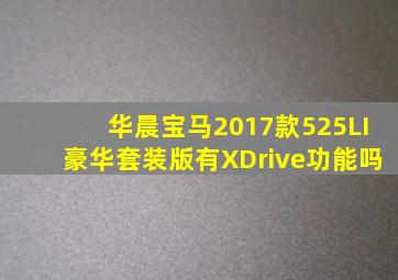 华晨宝马2017款525LI豪华套装版有XDrive功能吗