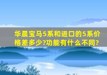 华晨宝马5系和进口的5系价格差多少?功能有什么不同?