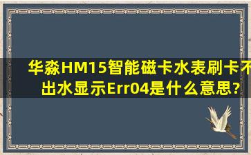 华淼HM15智能磁卡水表刷卡不出水,显示Err04是什么意思?