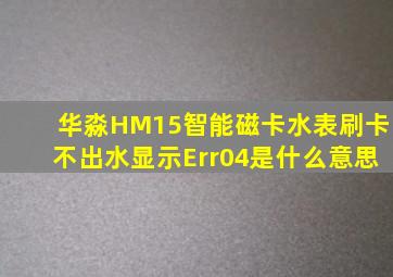 华淼HM15智能磁卡水表刷卡不出水显示Err04是什么意思(
