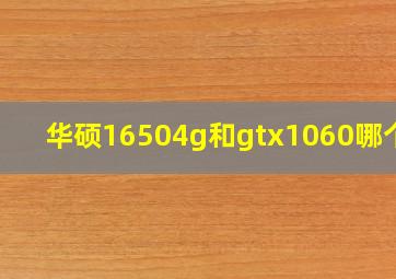 华硕16504g和gtx1060哪个好