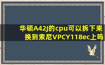 华硕A42J的cpu可以拆下来换到索尼VPCY118ec上吗?