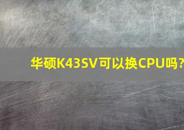 华硕K43SV可以换CPU吗?