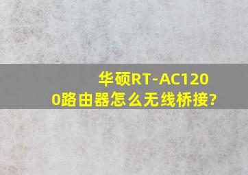 华硕RT-AC1200路由器怎么无线桥接?