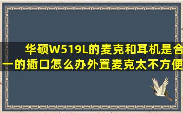 华硕W519L的麦克和耳机是合一的插口,怎么办,外置麦克太不方便