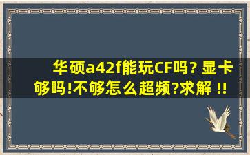 华硕a42f能玩CF吗? 显卡够吗!不够怎么超频?求解 !!!!求大神