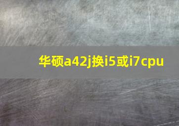 华硕a42j换i5或i7cpu