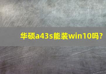 华硕a43s能装win10吗?
