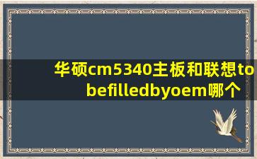 华硕cm5340主板和联想tobefilledbyoem哪个好?