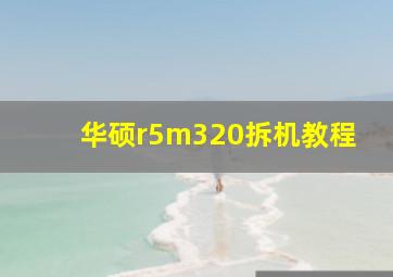 华硕r5m320拆机教程