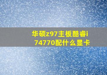 华硕z97主板酷睿i74770配什么显卡