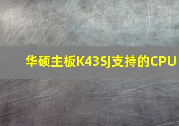 华硕主板K43SJ支持的CPU