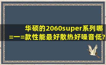 华硕的2060super系列哪=一=款性能最好,散热好噪音低?