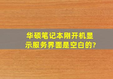 华硕笔记本刚开机显示服务界面是空白的?