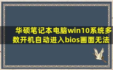 华硕笔记本电脑win10系统多数开机自动进入bios画面,无法进入系统,不定