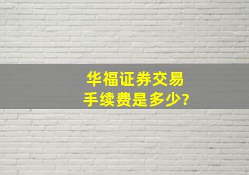 华福证券交易手续费是多少?