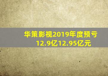 华策影视2019年度预亏12.9亿12.95亿元 