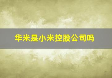 华米是小米控股公司吗