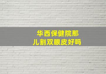 华西保健院那儿割双眼皮好吗