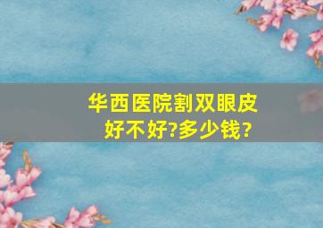 华西医院割双眼皮好不好?多少钱?