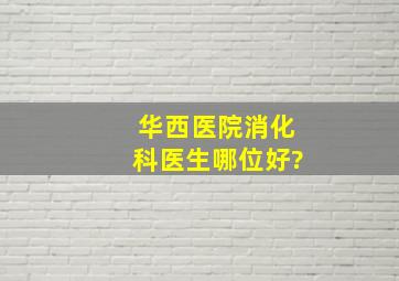 华西医院消化科医生哪位好?