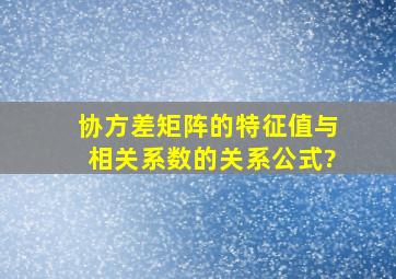 协方差矩阵的特征值与相关系数的关系公式?