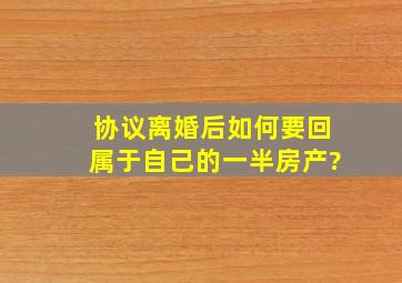 协议离婚后如何要回属于自己的一半房产?