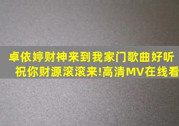 卓依婷《财神来到我家门》,歌曲好听,祝你财源滚滚来!高清MV在线看