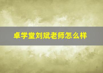 卓学堂刘斌老师怎么样