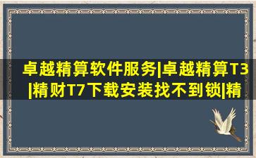 卓越精算软件服务|卓越精算T3|精财T7下载安装找不到锁|精算农资...