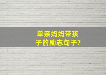 单亲妈妈带孩子的励志句子?