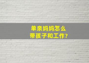 单亲妈妈怎么带孩子和工作?