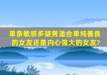 单亲敏感多疑男适合单纯善良的女友还是内心强大的女友?