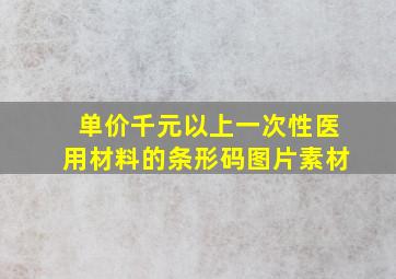 单价千元以上一次性医用材料的条形码图片素材