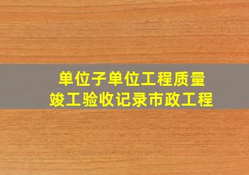 单位(子单位)工程质量竣工验收记录市政工程