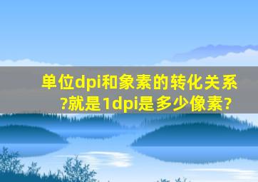 单位dpi和象素的转化关系?就是1dpi是多少像素?