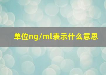 单位ng/ml表示什么意思 