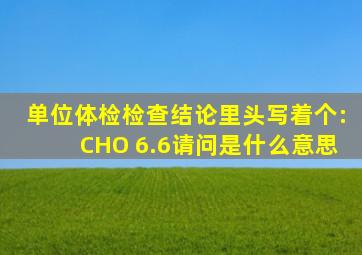 单位体检,检查结论里头写着个:CHO 6.6,请问是什么意思