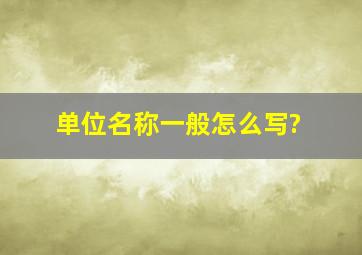 单位名称一般怎么写?