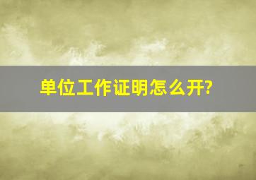 单位工作证明怎么开?