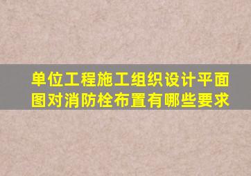 单位工程施工组织设计平面图对消防栓布置有哪些要求