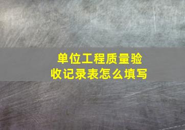 单位工程质量验收记录表怎么填写