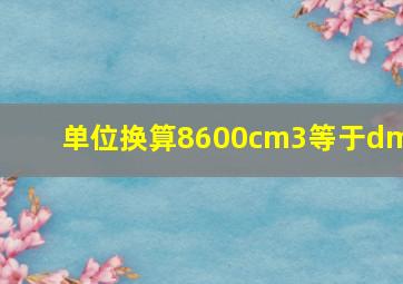 单位换算8600cm3等于dm3